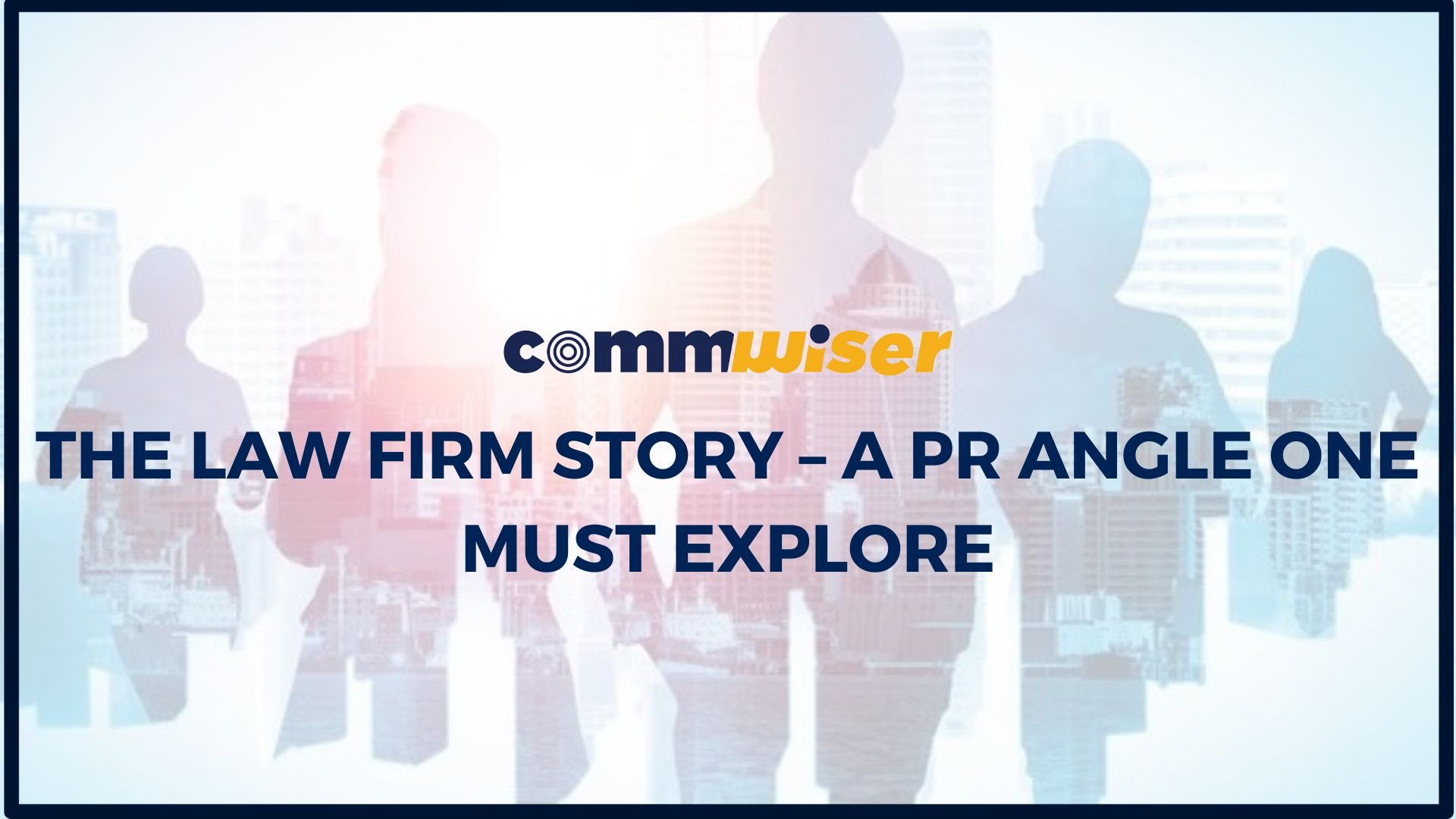THE LAW FIRM STORY – A PR ANGLE ONE MUST EXPLORE